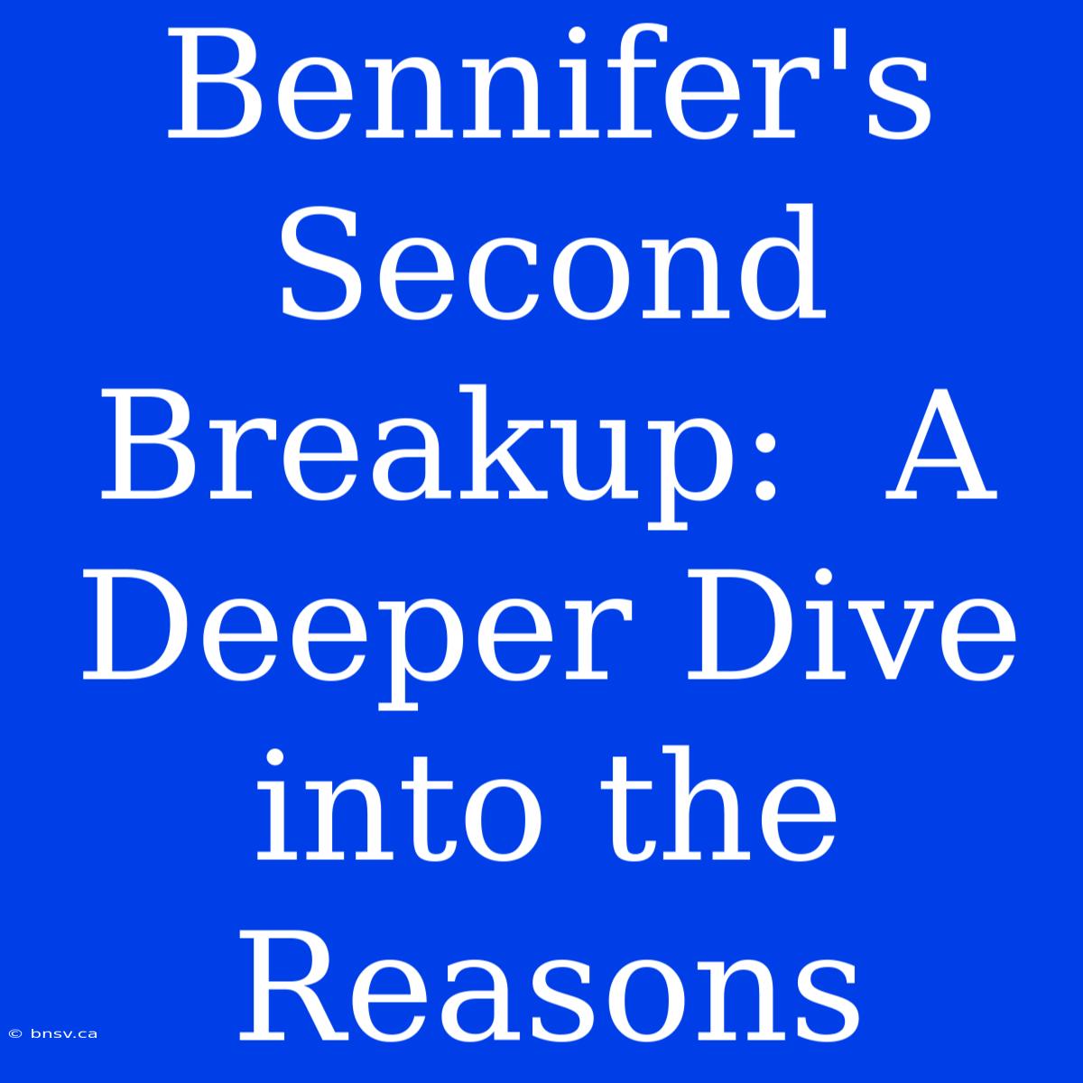 Bennifer's Second Breakup:  A Deeper Dive Into The Reasons