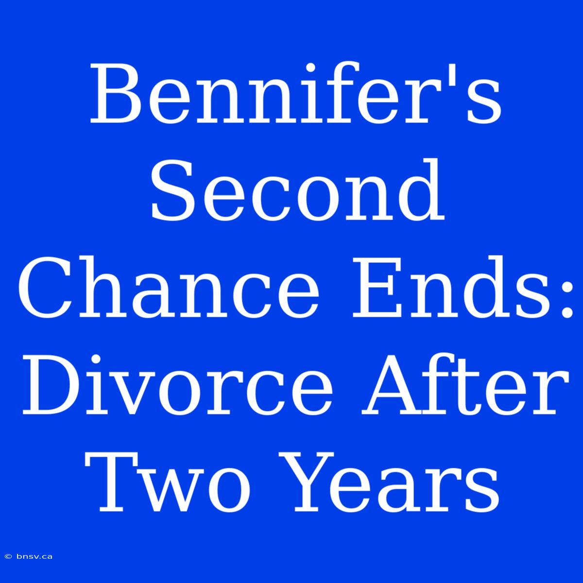 Bennifer's Second Chance Ends: Divorce After Two Years