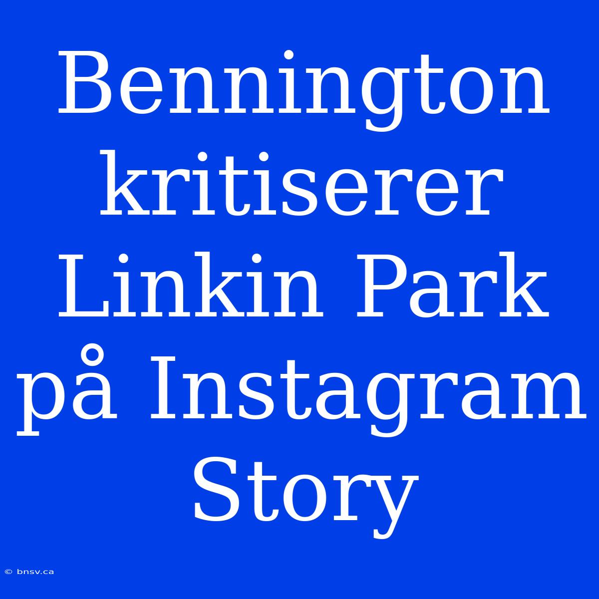 Bennington Kritiserer Linkin Park På Instagram Story