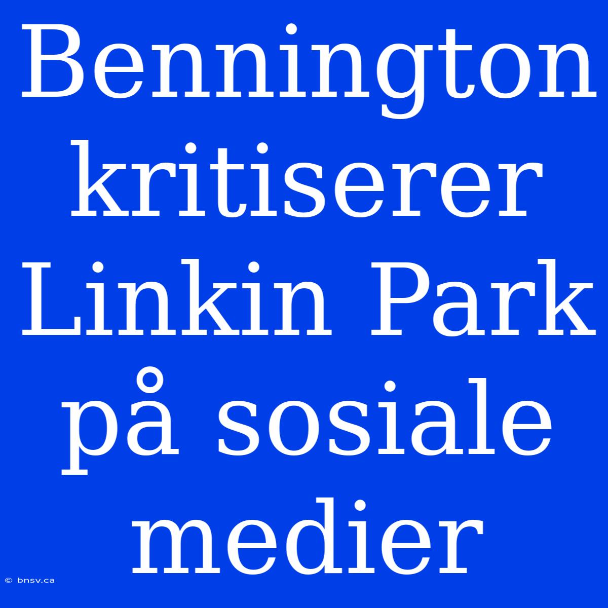 Bennington Kritiserer Linkin Park På Sosiale Medier