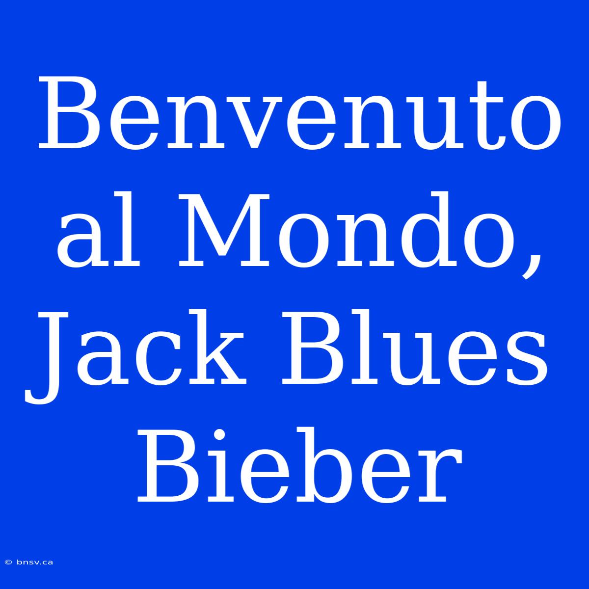 Benvenuto Al Mondo, Jack Blues Bieber