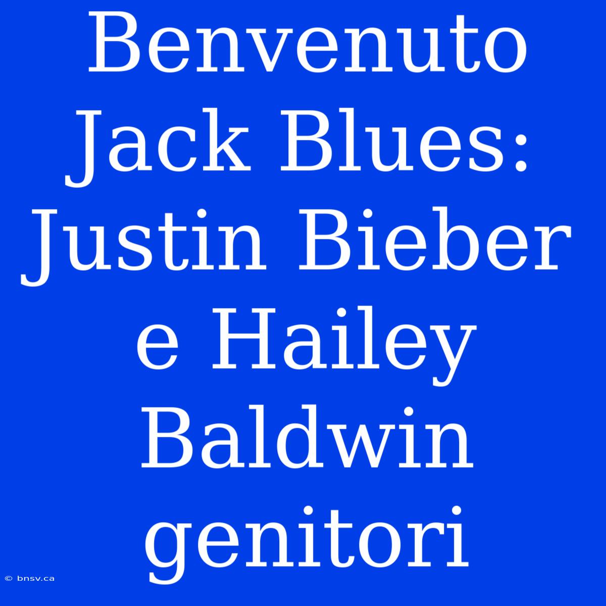 Benvenuto Jack Blues: Justin Bieber E Hailey Baldwin Genitori