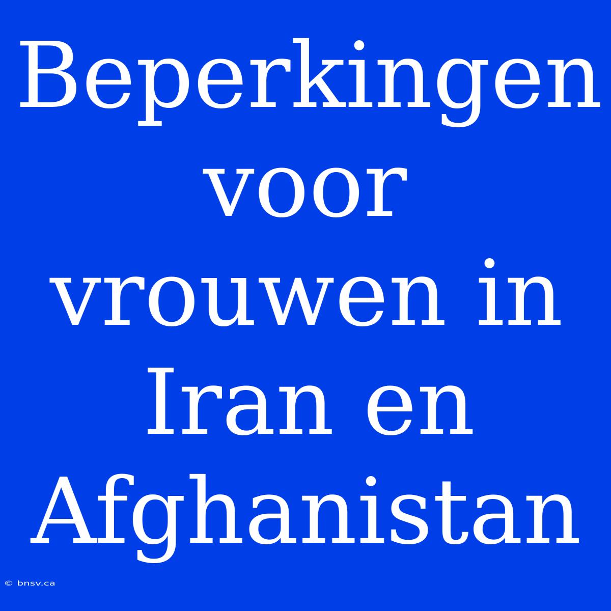 Beperkingen Voor Vrouwen In Iran En Afghanistan