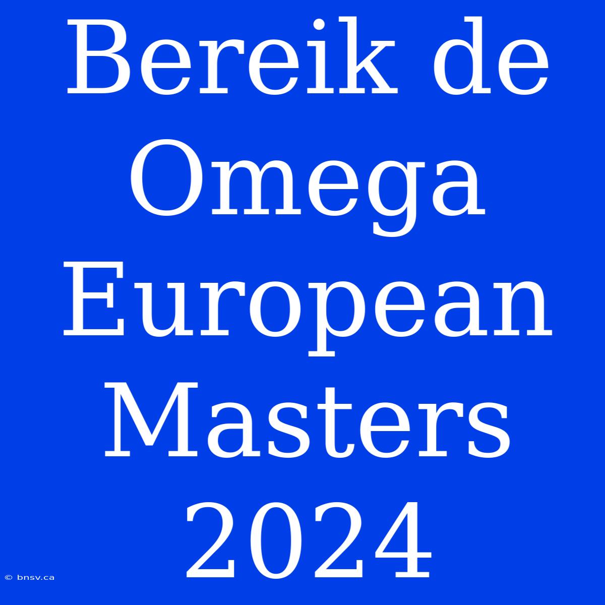 Bereik De Omega European Masters 2024