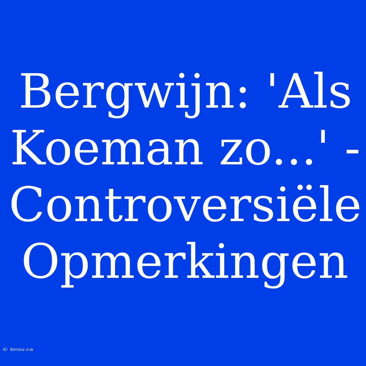 Bergwijn: 'Als Koeman Zo...' - Controversiële Opmerkingen