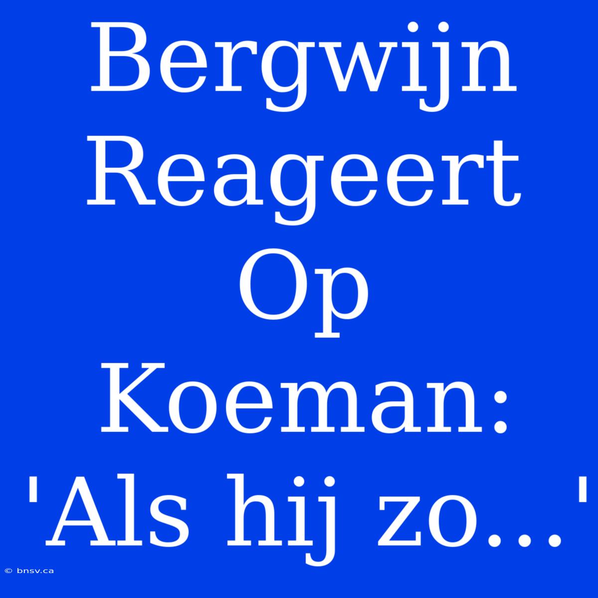 Bergwijn Reageert Op Koeman: 'Als Hij Zo...'