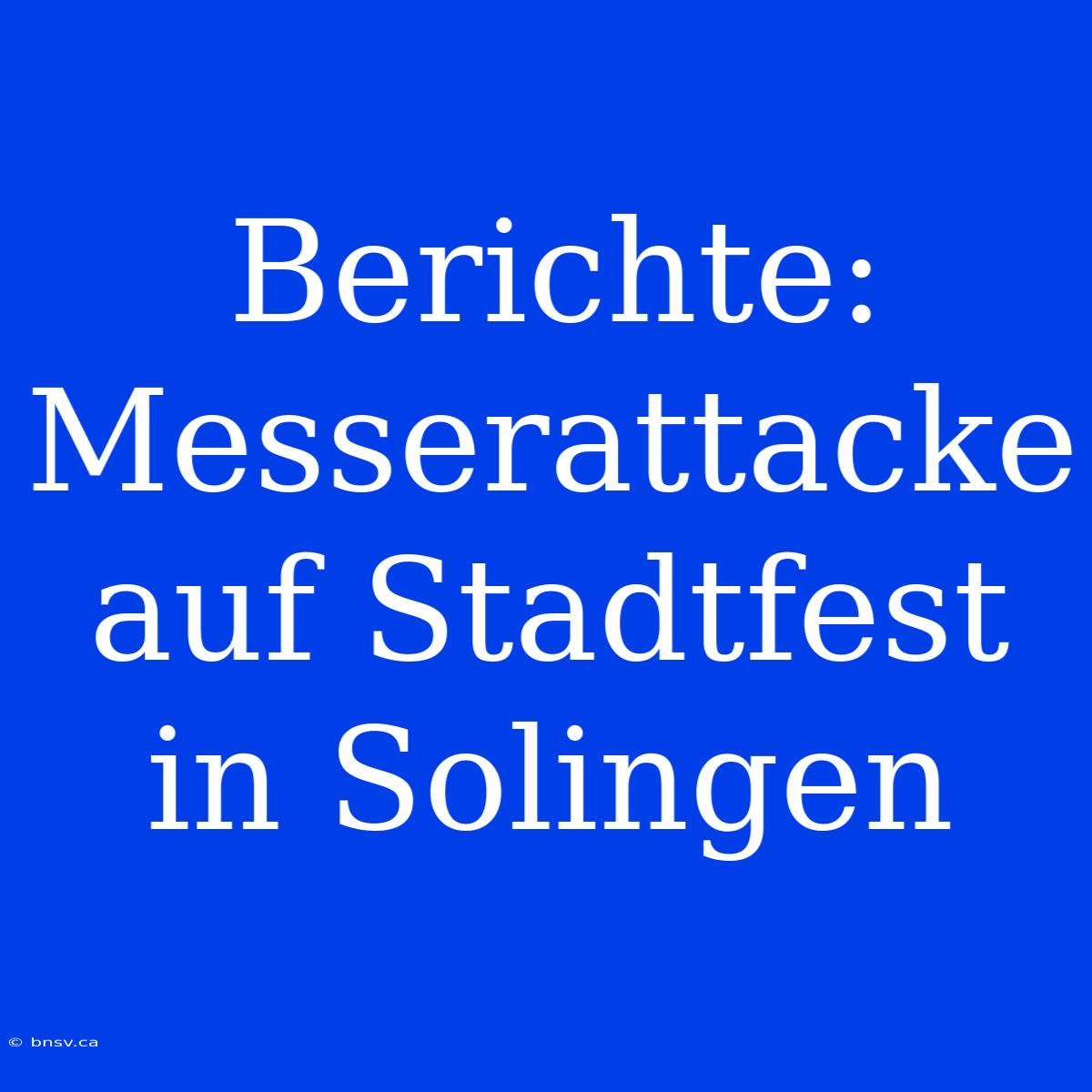 Berichte: Messerattacke Auf Stadtfest In Solingen