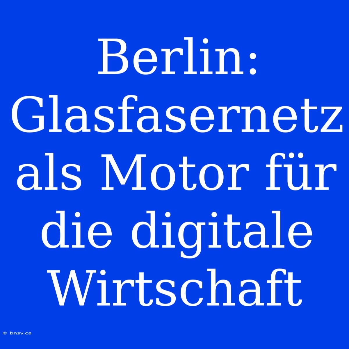 Berlin: Glasfasernetz Als Motor Für Die Digitale Wirtschaft