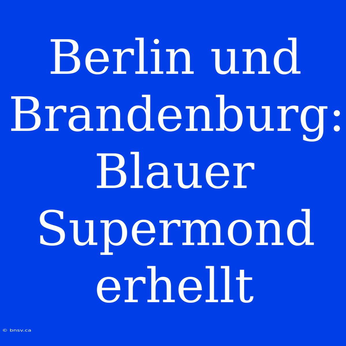 Berlin Und Brandenburg: Blauer Supermond Erhellt