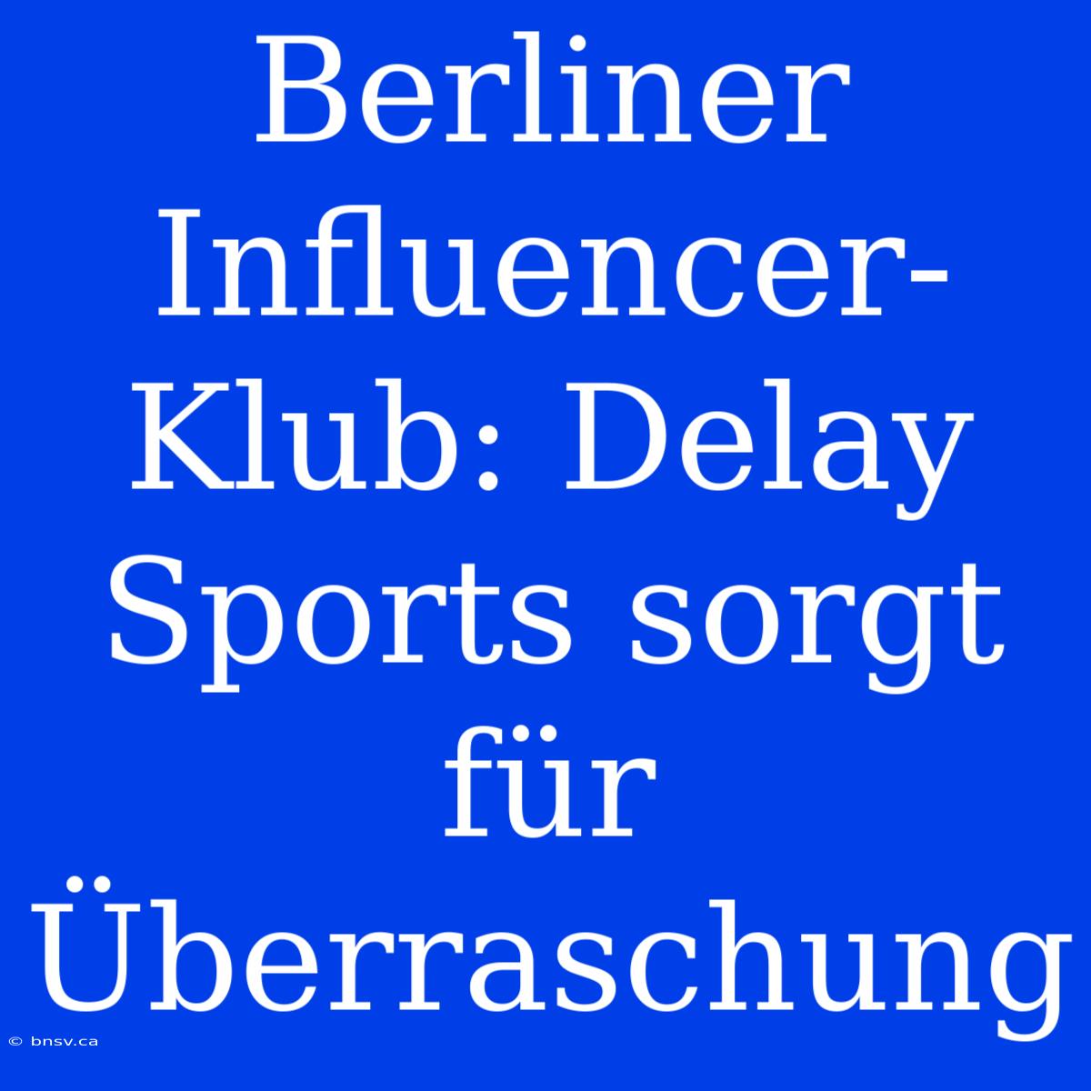 Berliner Influencer-Klub: Delay Sports Sorgt Für Überraschung