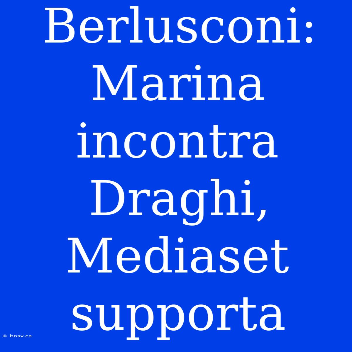 Berlusconi: Marina Incontra Draghi, Mediaset Supporta