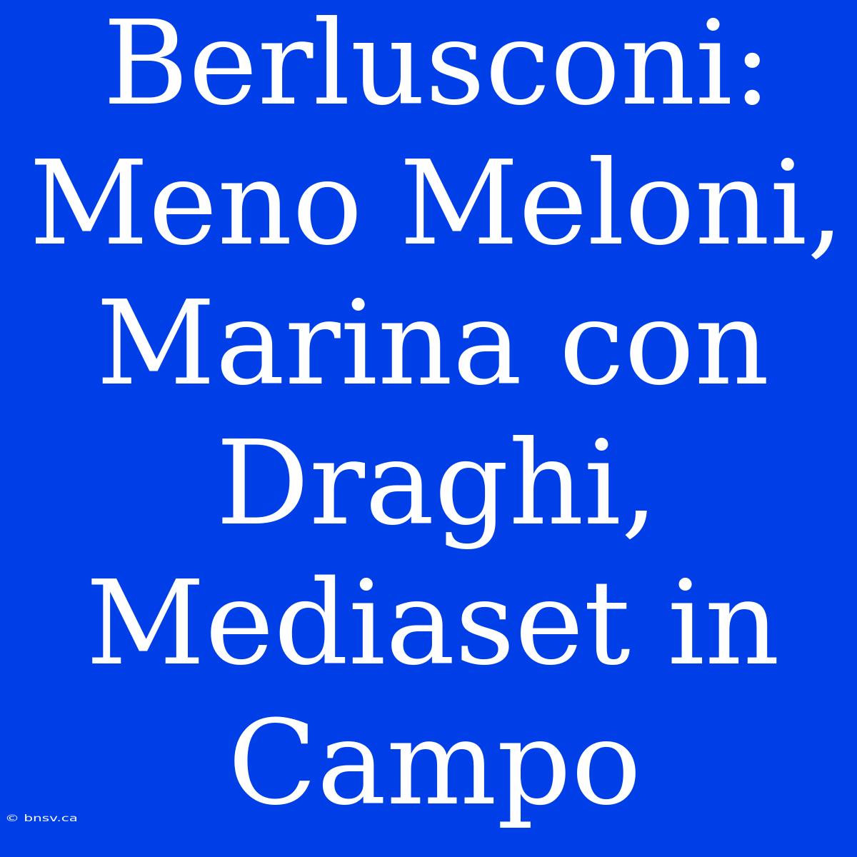 Berlusconi: Meno Meloni, Marina Con Draghi, Mediaset In Campo