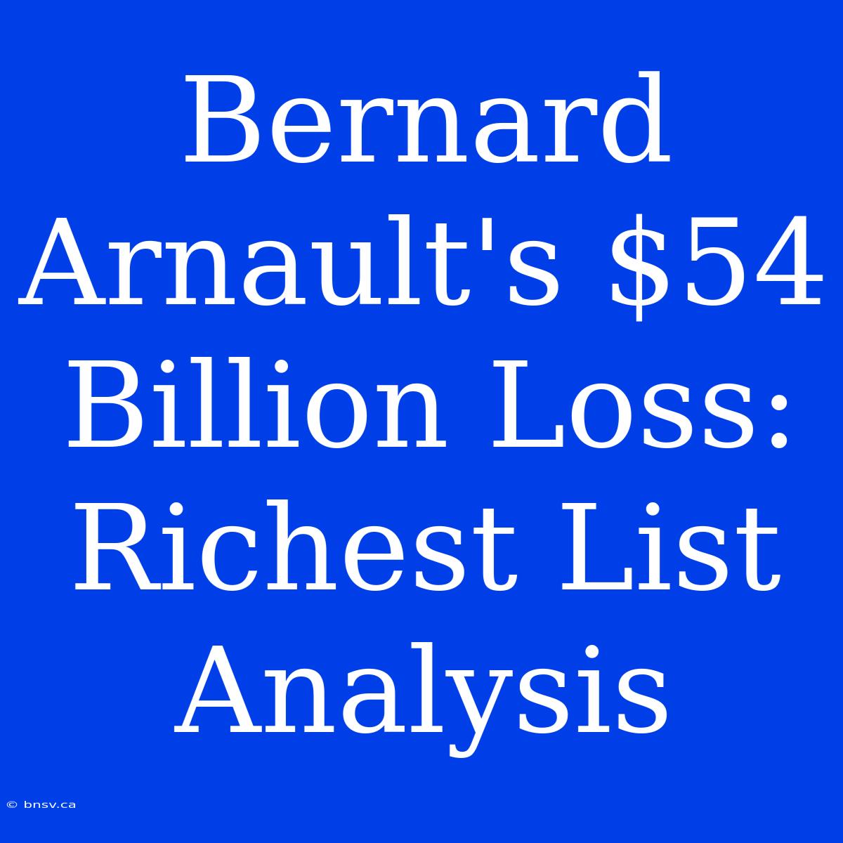 Bernard Arnault's $54 Billion Loss:  Richest List Analysis