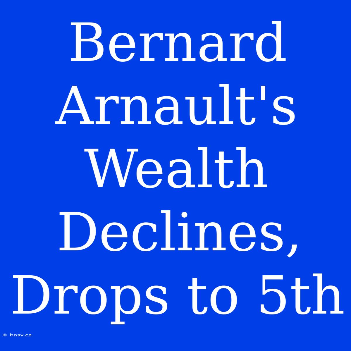 Bernard Arnault's Wealth Declines, Drops To 5th