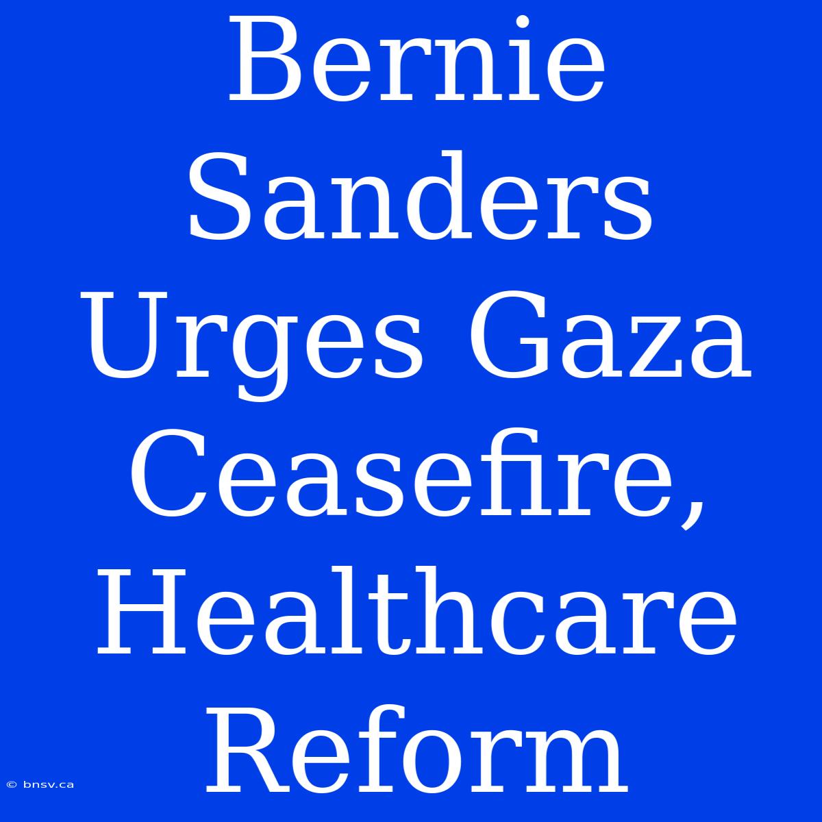 Bernie Sanders Urges Gaza Ceasefire, Healthcare Reform