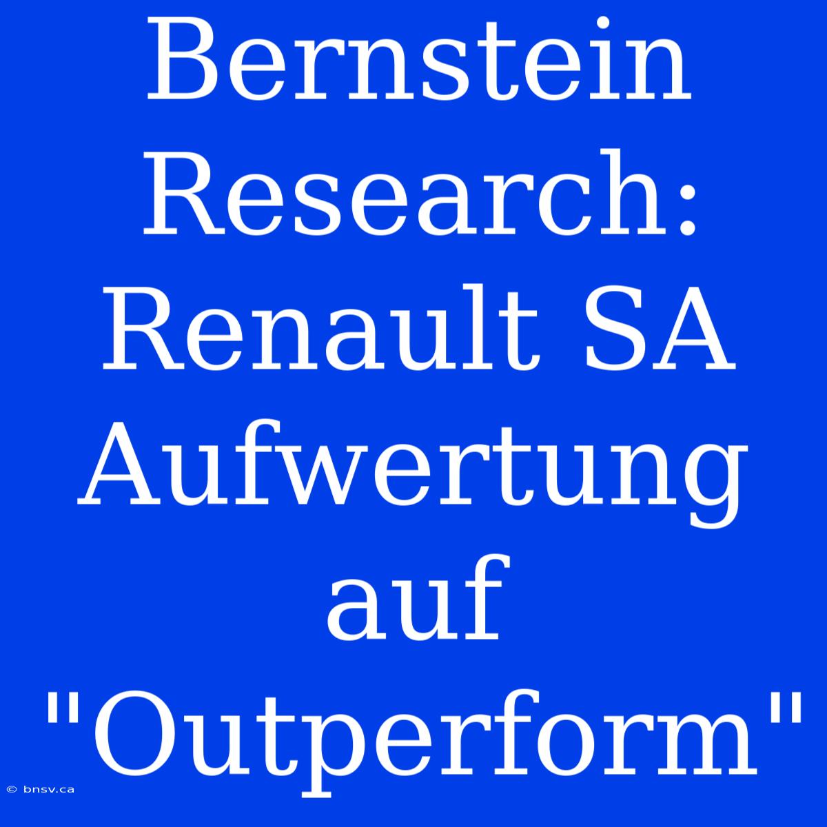 Bernstein Research: Renault SA Aufwertung Auf 