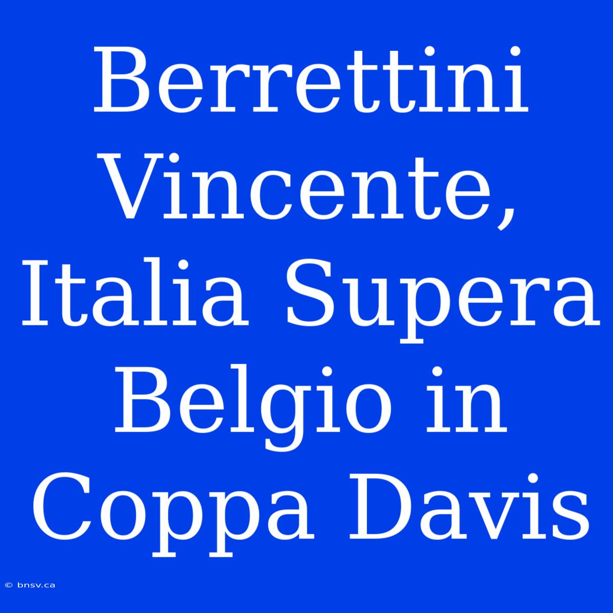 Berrettini Vincente, Italia Supera Belgio In Coppa Davis