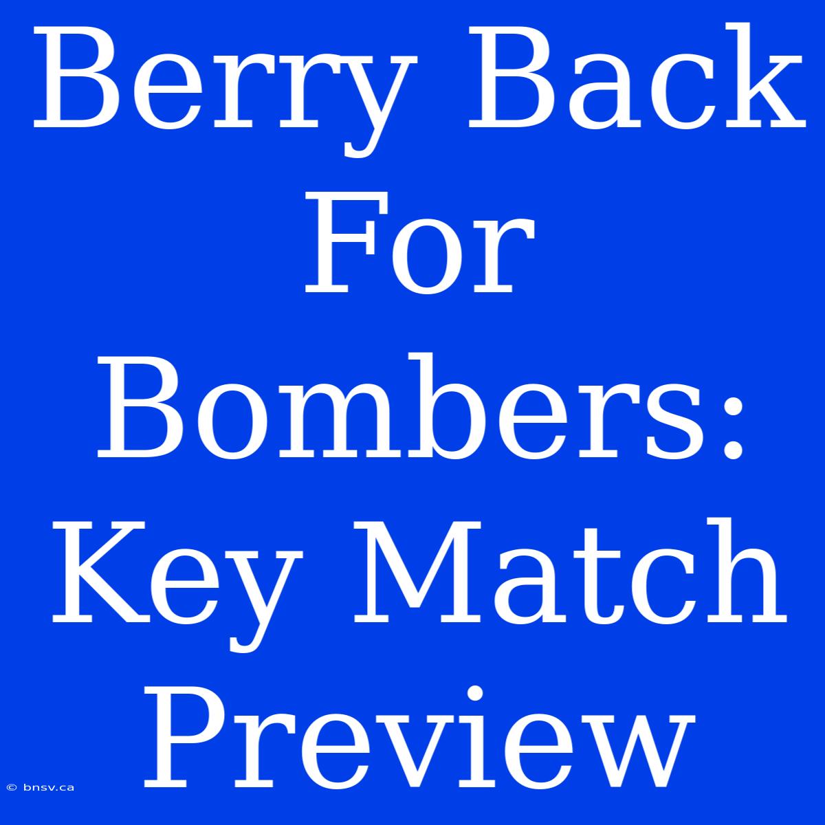 Berry Back For Bombers: Key Match Preview