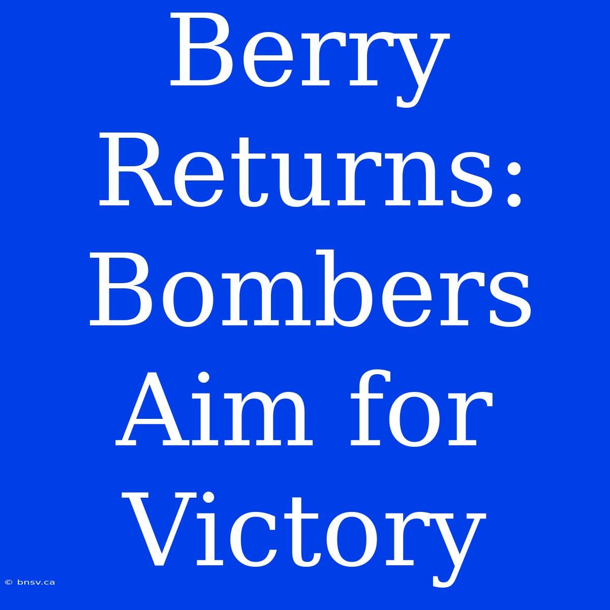 Berry Returns: Bombers Aim For Victory