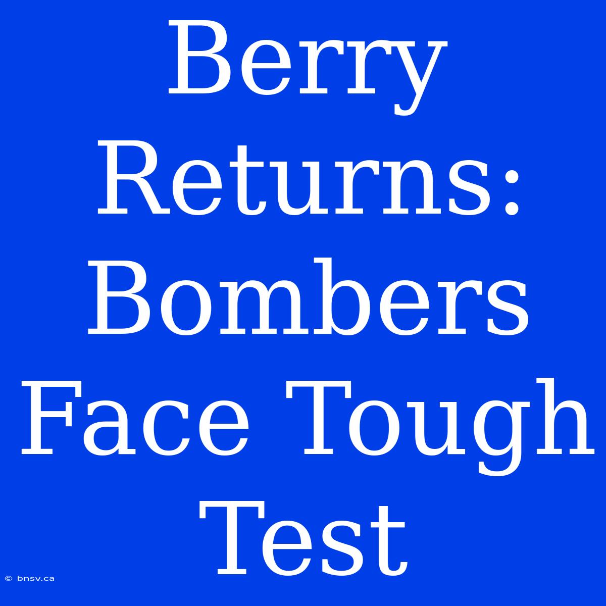 Berry Returns: Bombers Face Tough Test