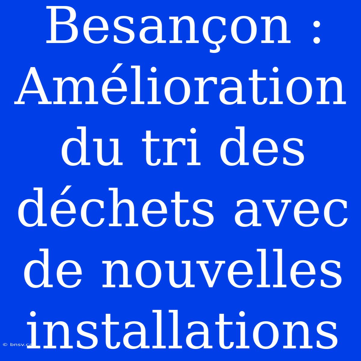 Besançon : Amélioration Du Tri Des Déchets Avec De Nouvelles Installations