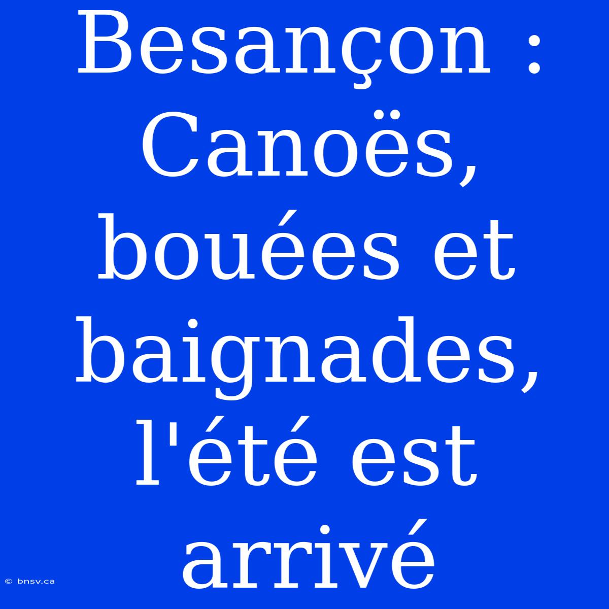 Besançon : Canoës, Bouées Et Baignades, L'été Est Arrivé