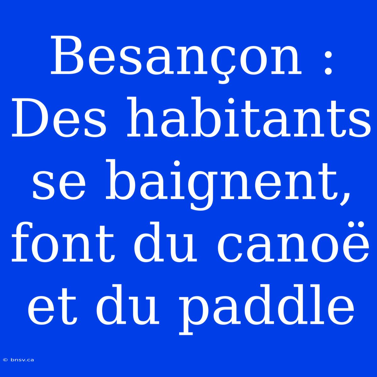 Besançon : Des Habitants Se Baignent, Font Du Canoë Et Du Paddle