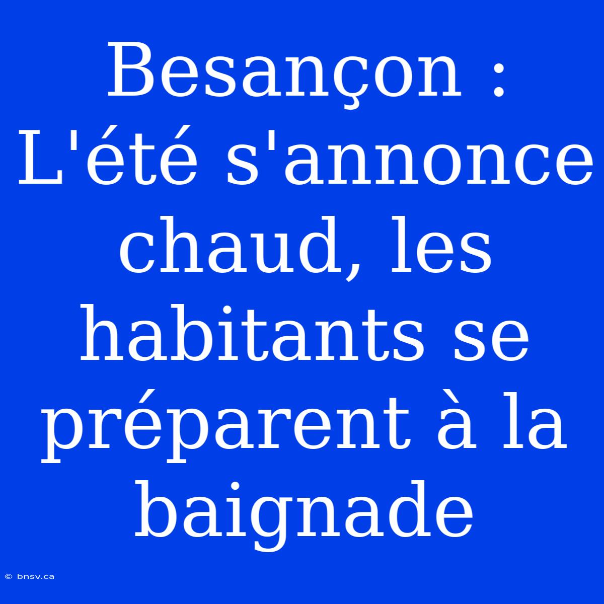 Besançon : L'été S'annonce Chaud, Les Habitants Se Préparent À La Baignade