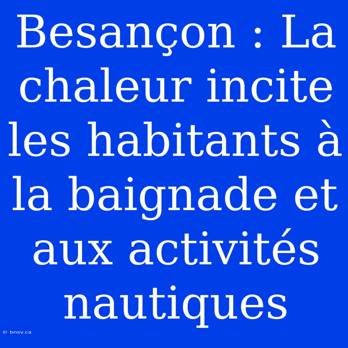 Besançon : La Chaleur Incite Les Habitants À La Baignade Et Aux Activités Nautiques