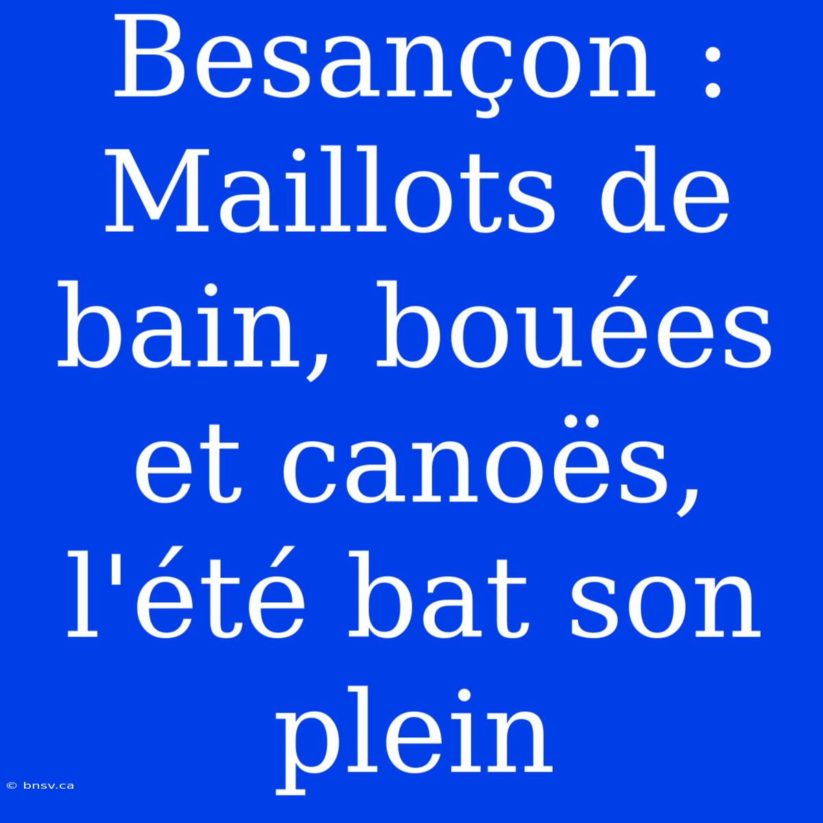 Besançon : Maillots De Bain, Bouées Et Canoës, L'été Bat Son Plein