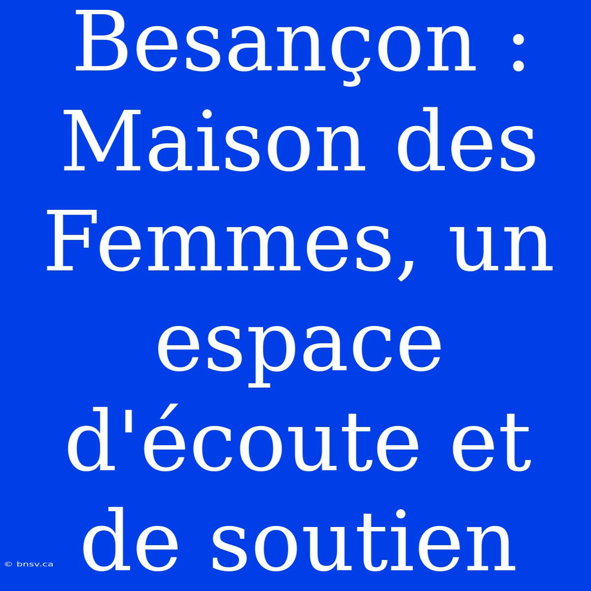 Besançon : Maison Des Femmes, Un Espace D'écoute Et De Soutien