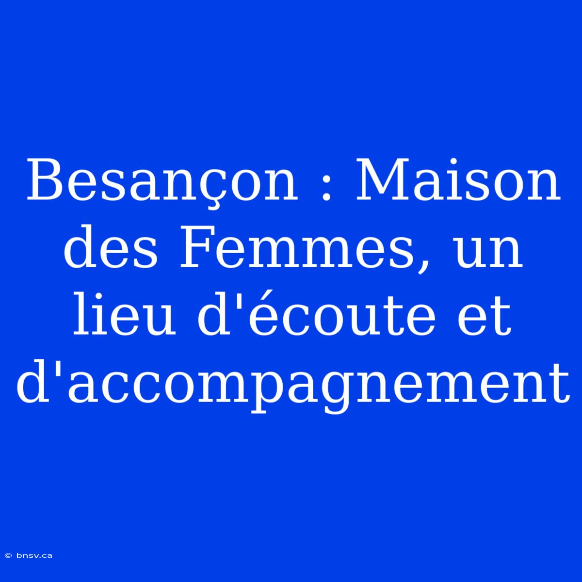 Besançon : Maison Des Femmes, Un Lieu D'écoute Et D'accompagnement