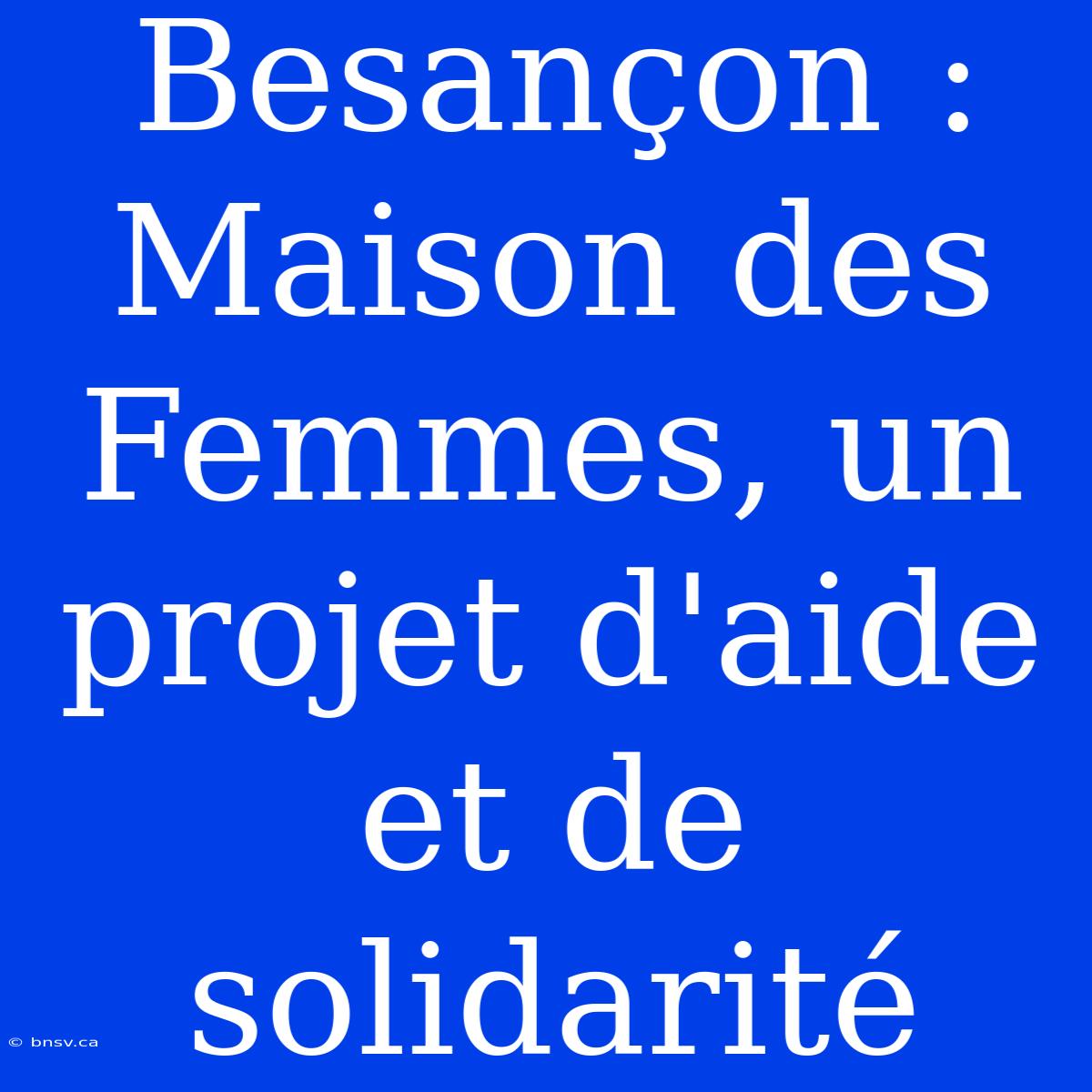 Besançon : Maison Des Femmes, Un Projet D'aide Et De Solidarité