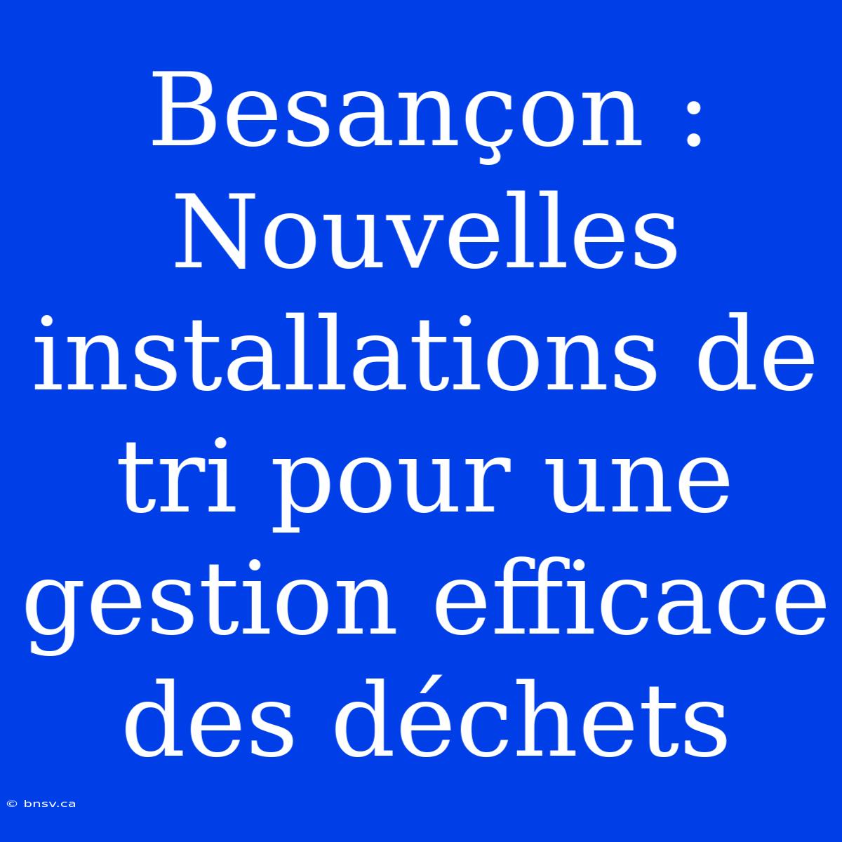 Besançon : Nouvelles Installations De Tri Pour Une Gestion Efficace Des Déchets