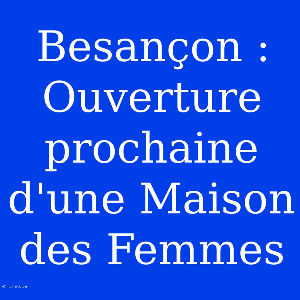 Besançon : Ouverture Prochaine D'une Maison Des Femmes