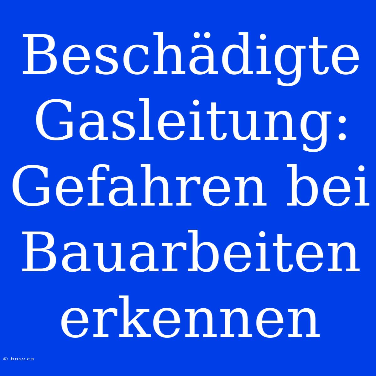 Beschädigte Gasleitung: Gefahren Bei Bauarbeiten Erkennen