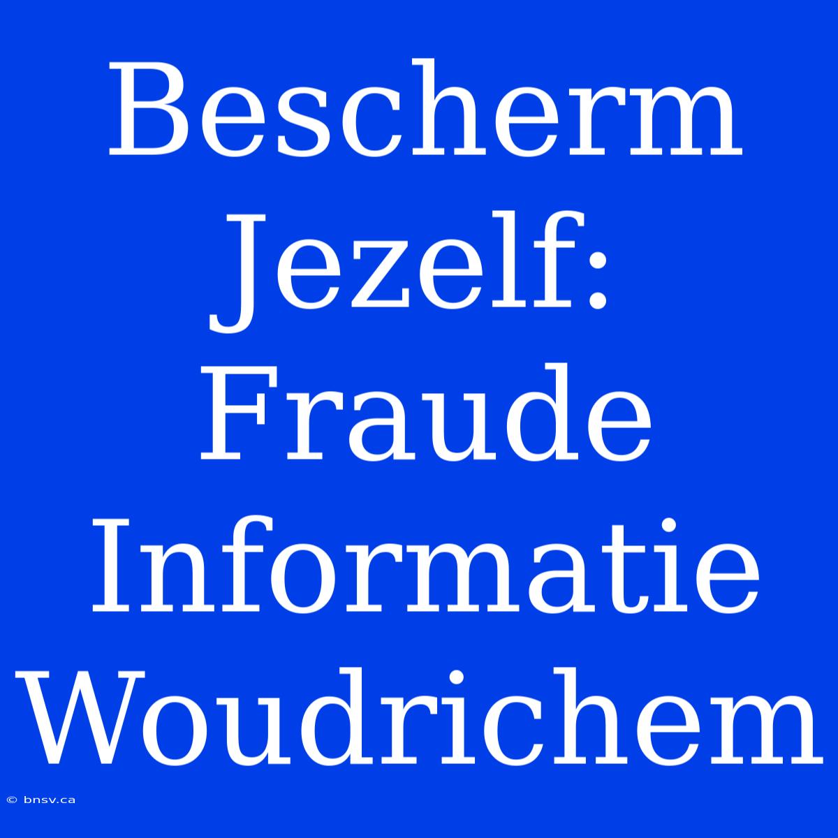 Bescherm Jezelf: Fraude Informatie Woudrichem