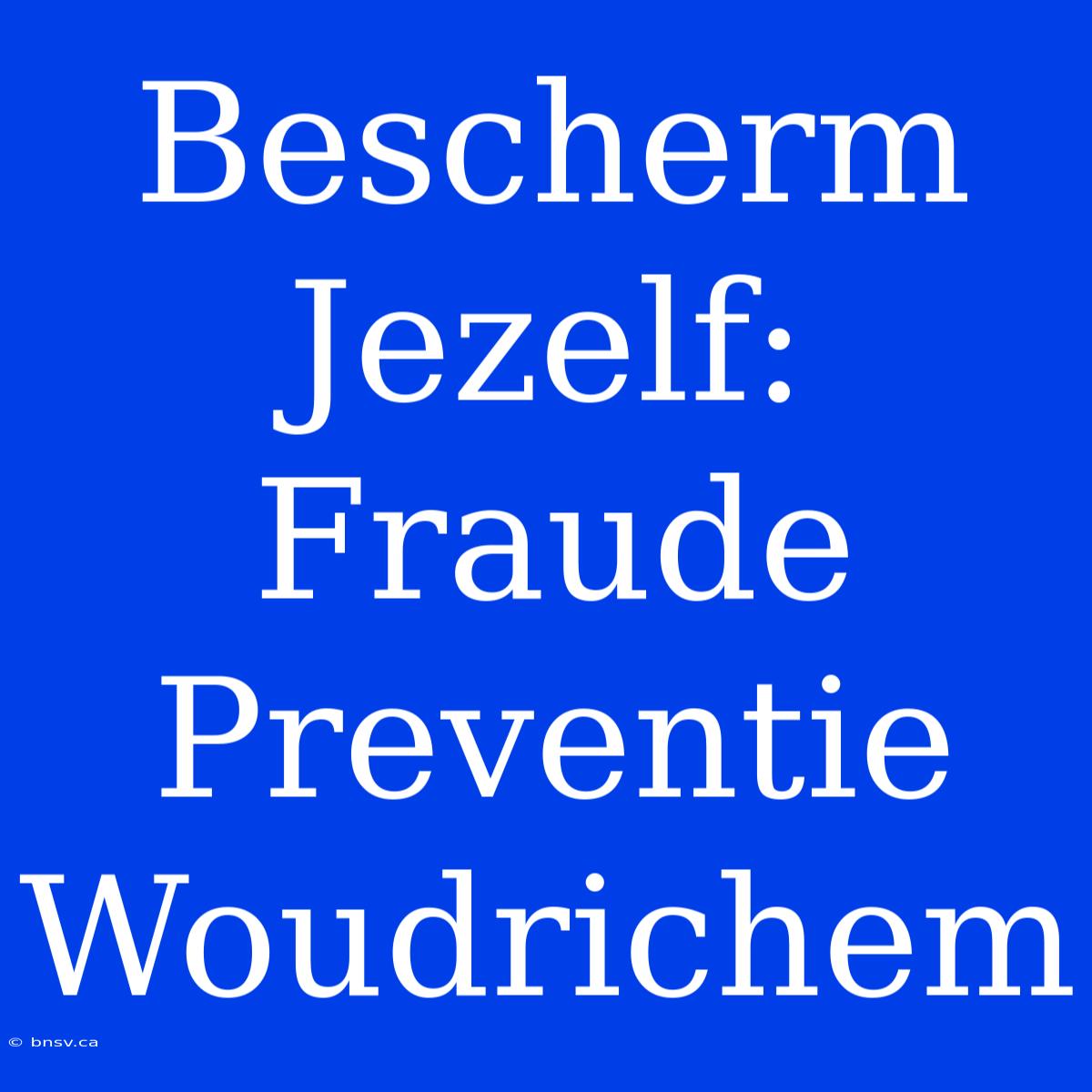 Bescherm Jezelf: Fraude Preventie Woudrichem