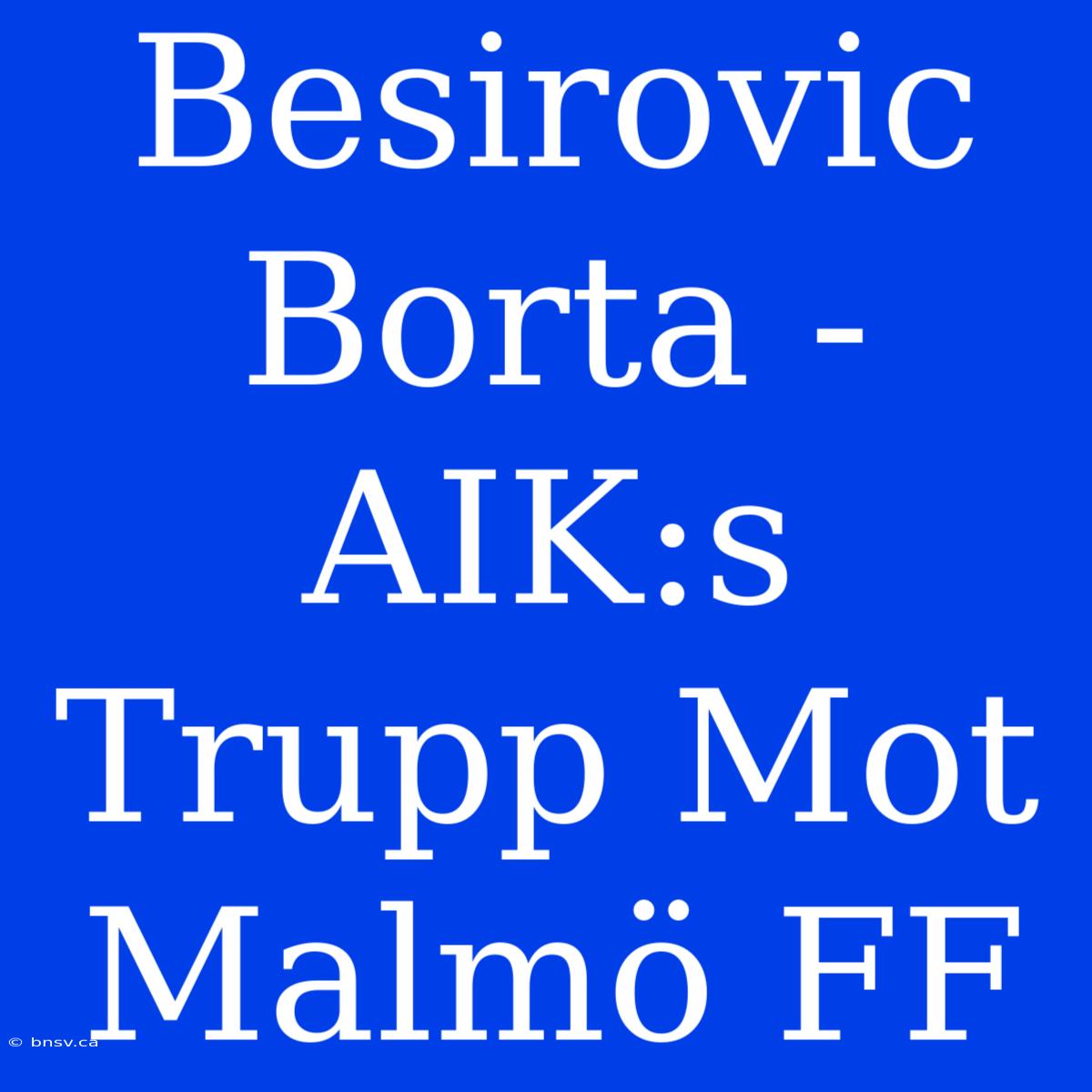 Besirovic Borta - AIK:s Trupp Mot Malmö FF