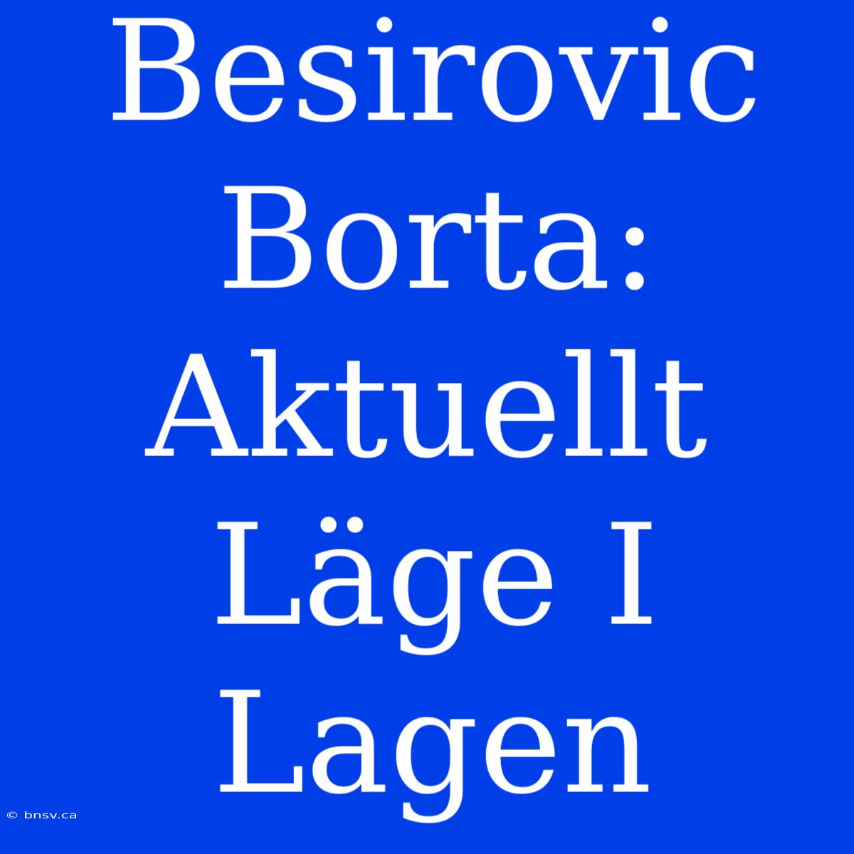 Besirovic Borta: Aktuellt Läge I Lagen