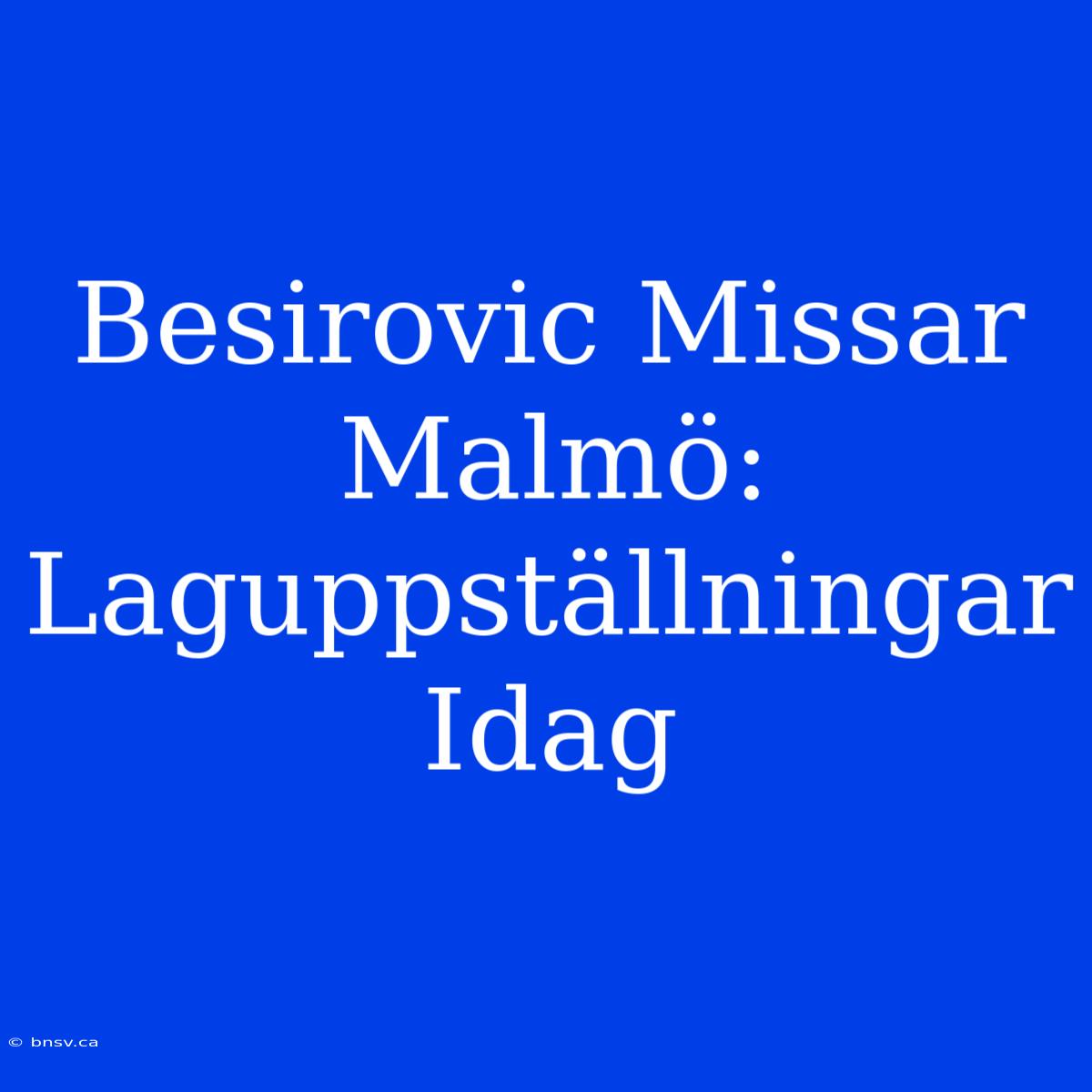 Besirovic Missar Malmö: Laguppställningar Idag