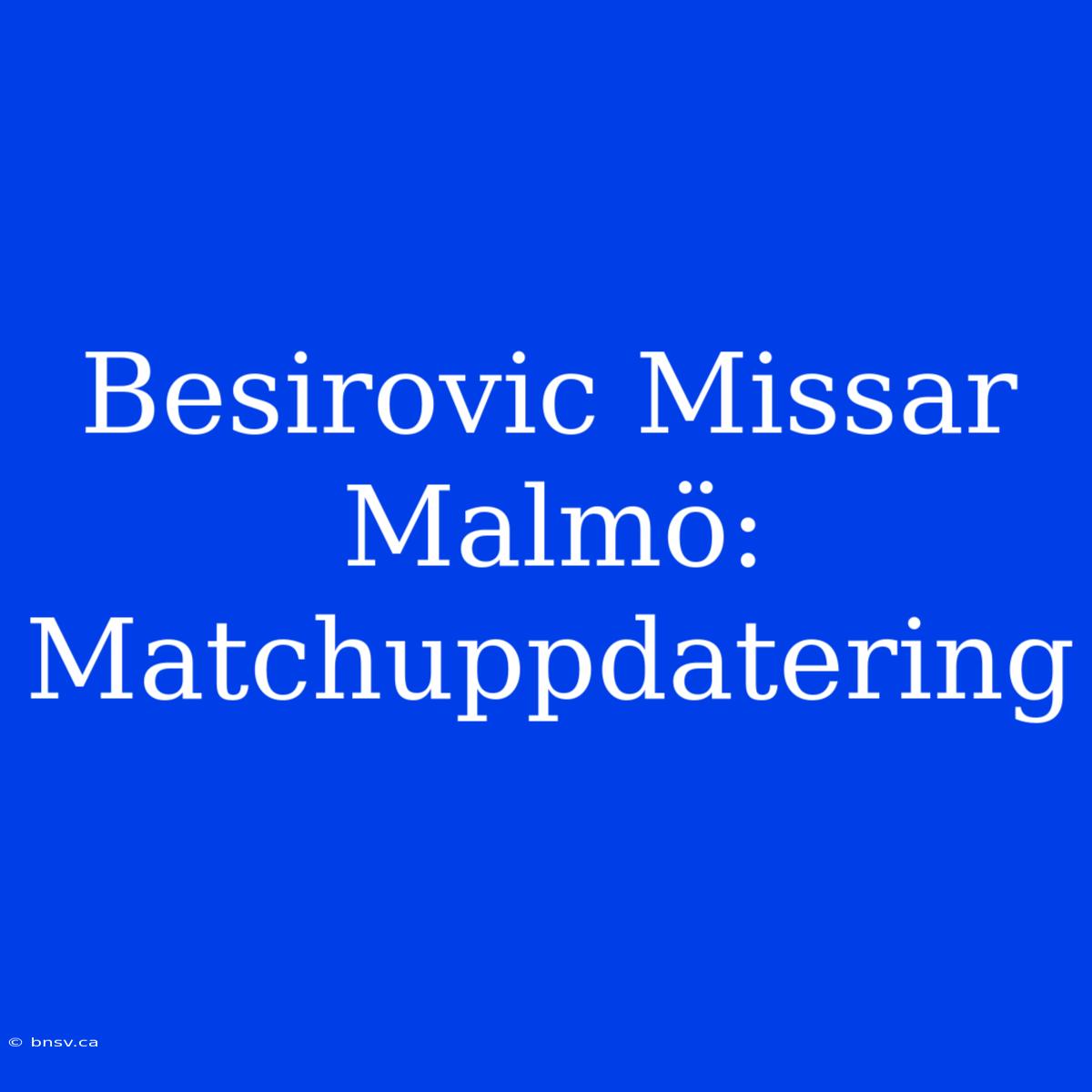 Besirovic Missar Malmö: Matchuppdatering