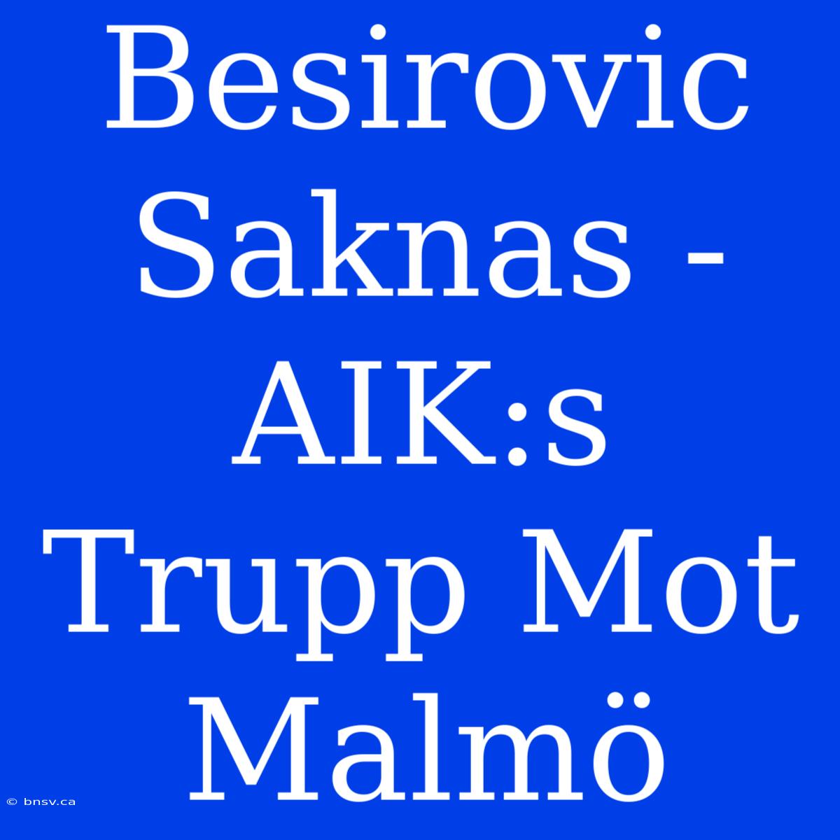 Besirovic Saknas - AIK:s Trupp Mot Malmö