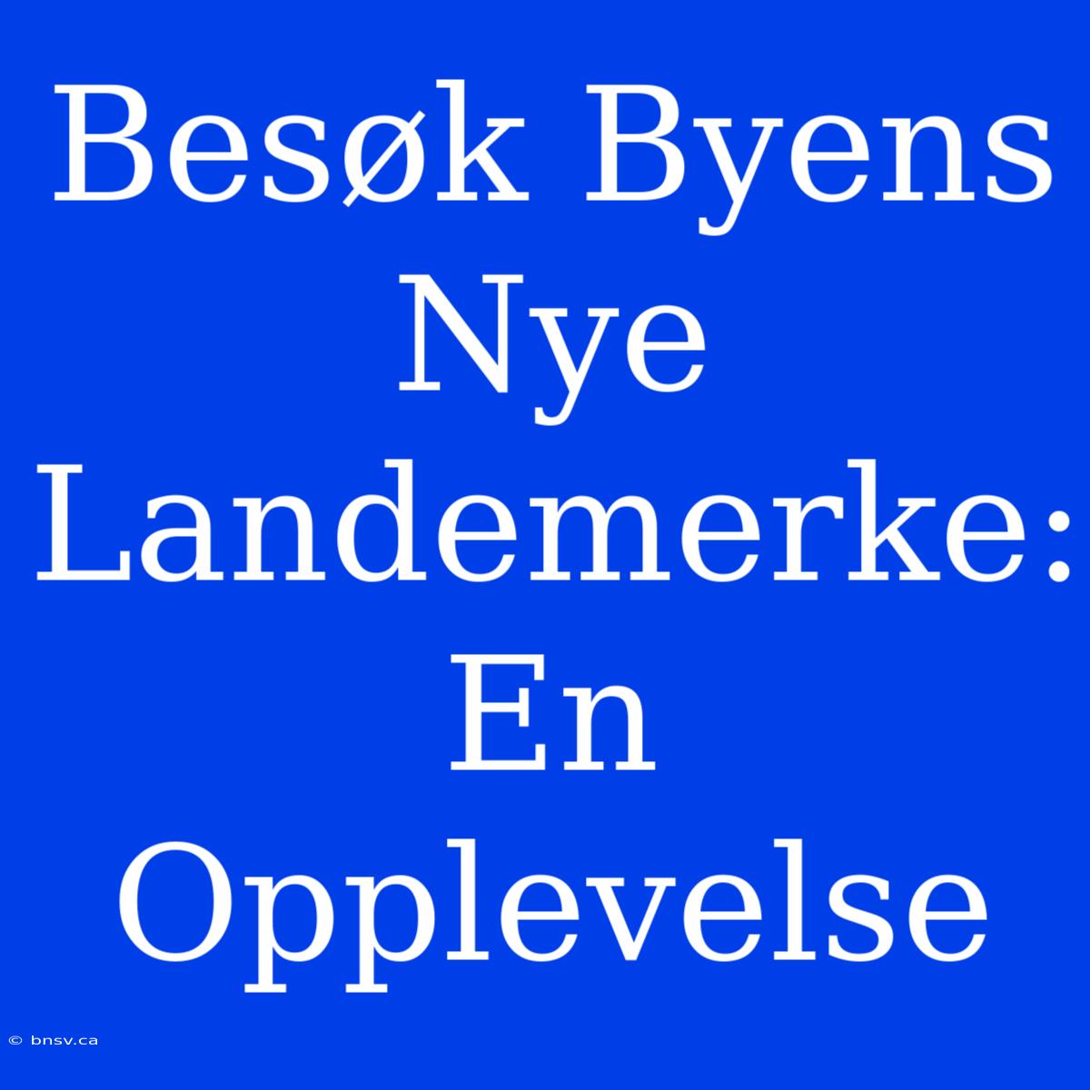 Besøk Byens Nye Landemerke: En Opplevelse