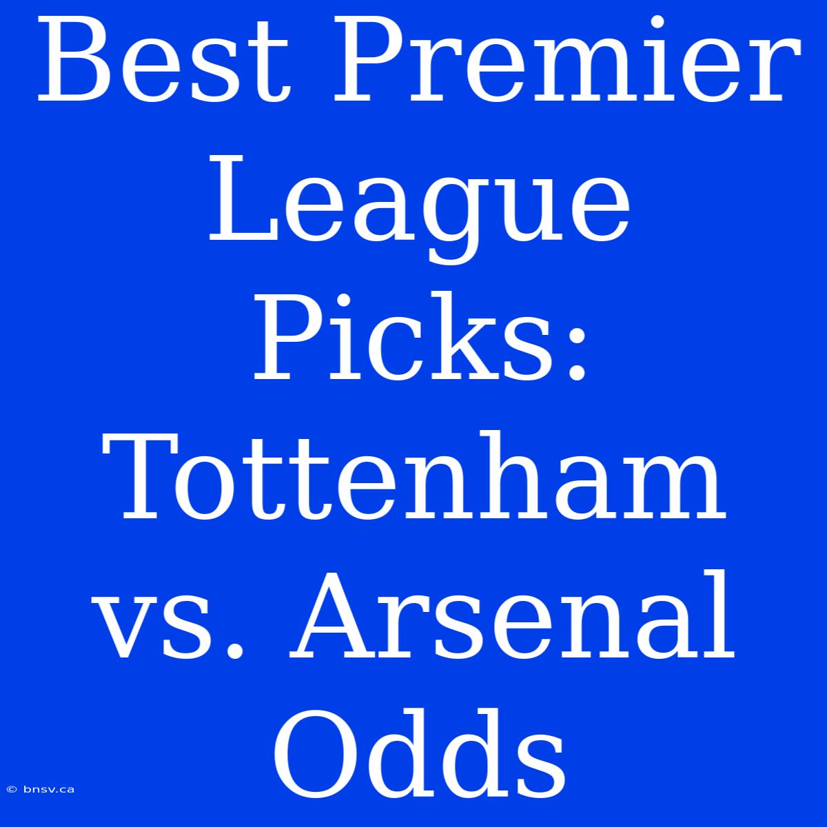 Best Premier League Picks: Tottenham Vs. Arsenal Odds