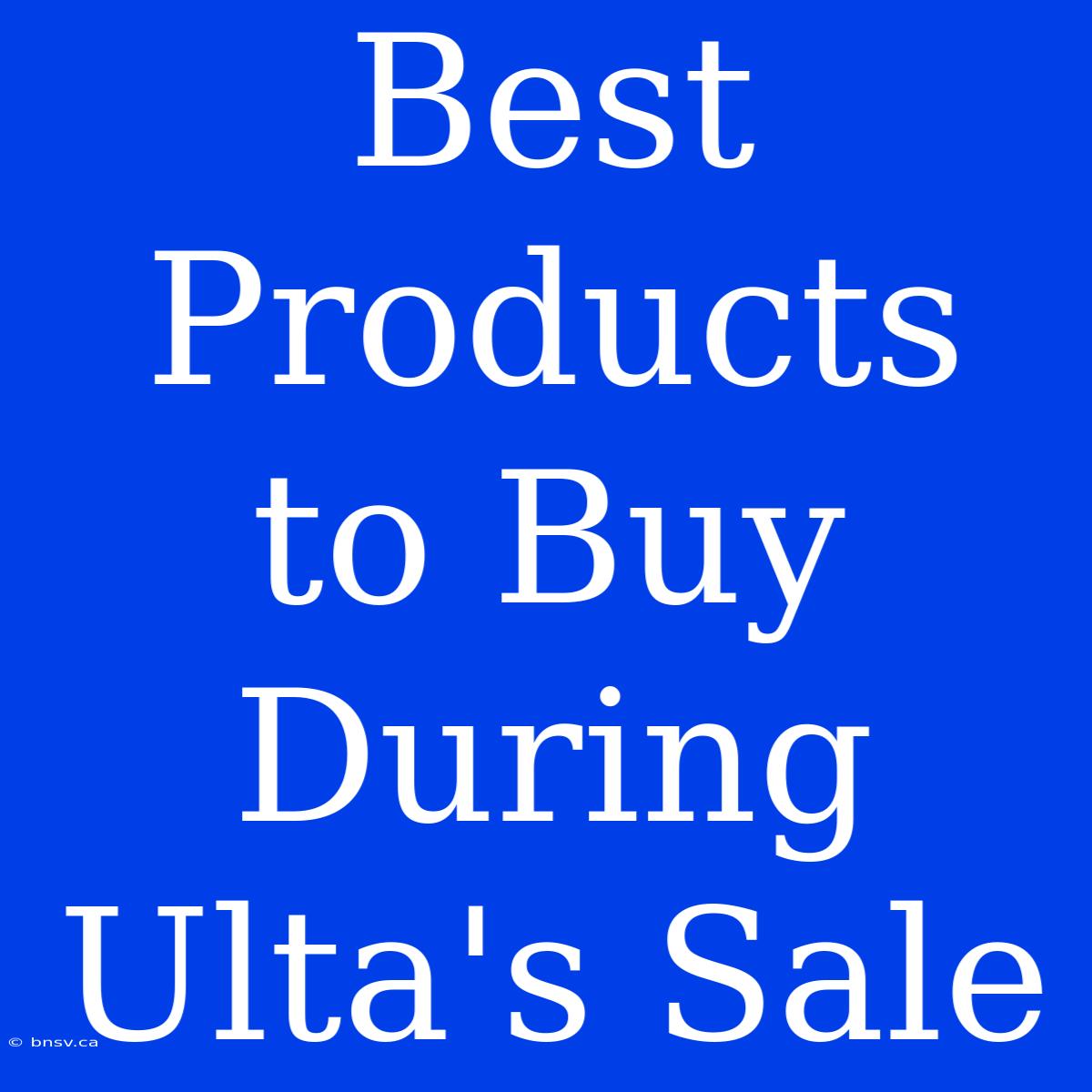 Best Products To Buy During Ulta's Sale