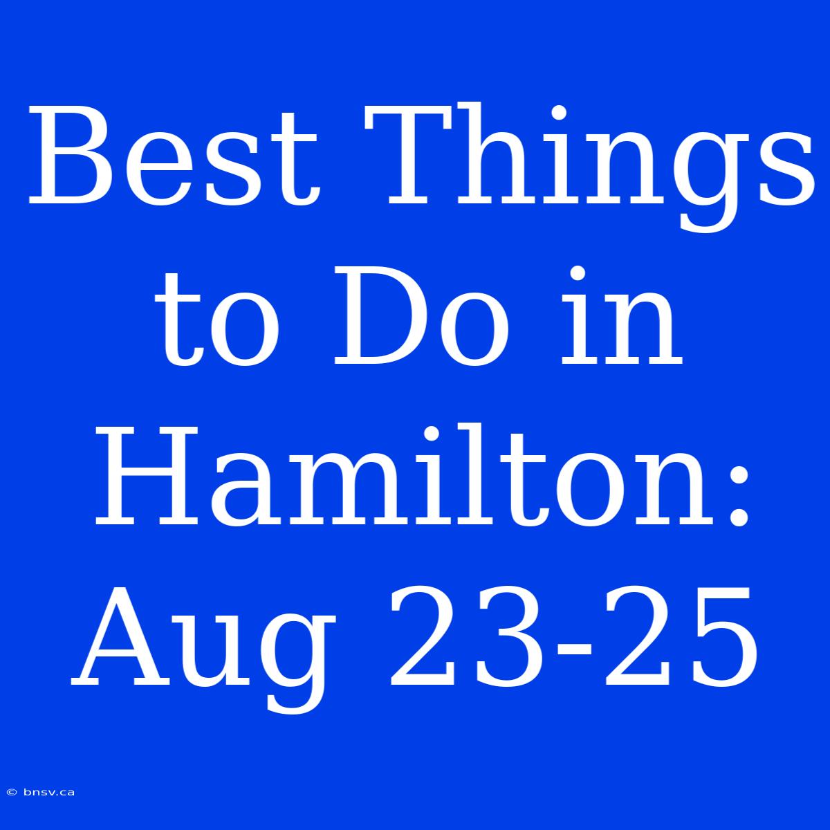 Best Things To Do In Hamilton: Aug 23-25