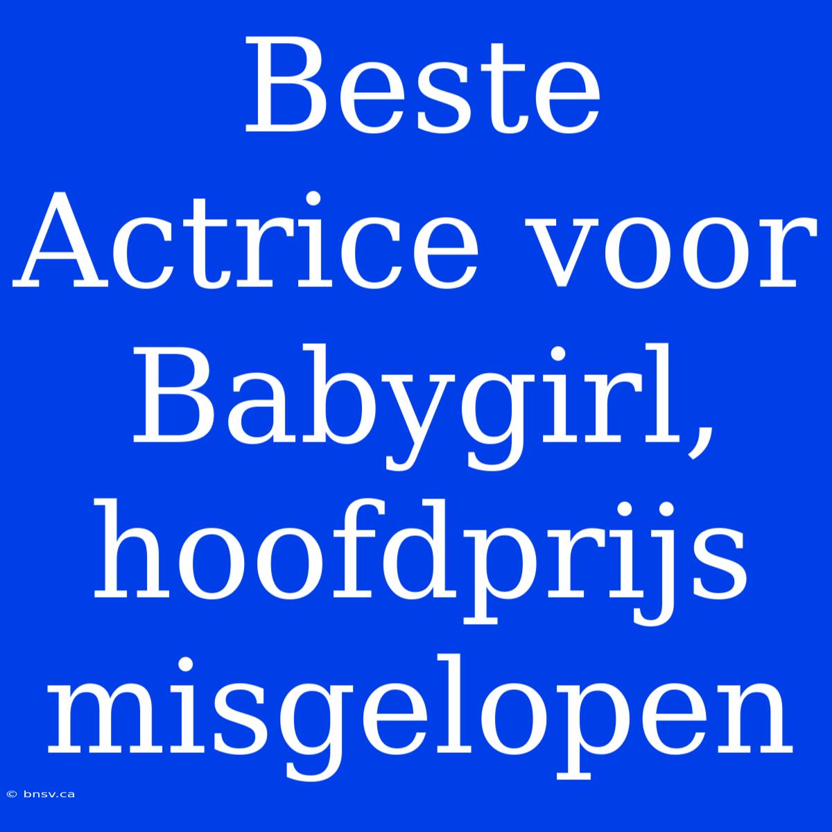 Beste Actrice Voor Babygirl, Hoofdprijs Misgelopen