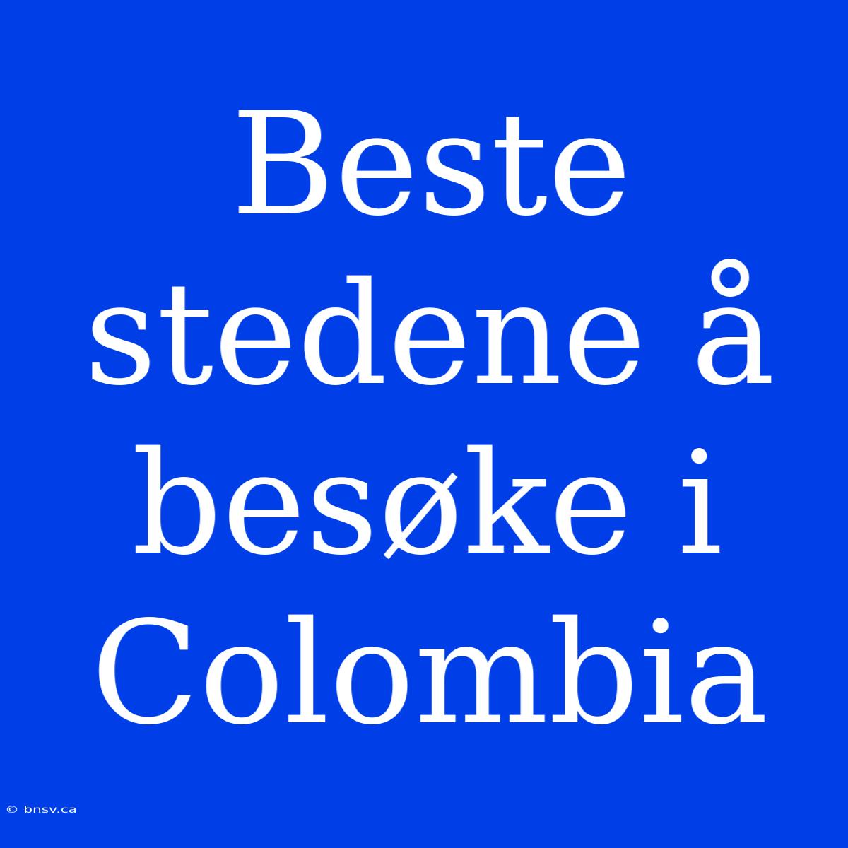 Beste Stedene Å Besøke I Colombia