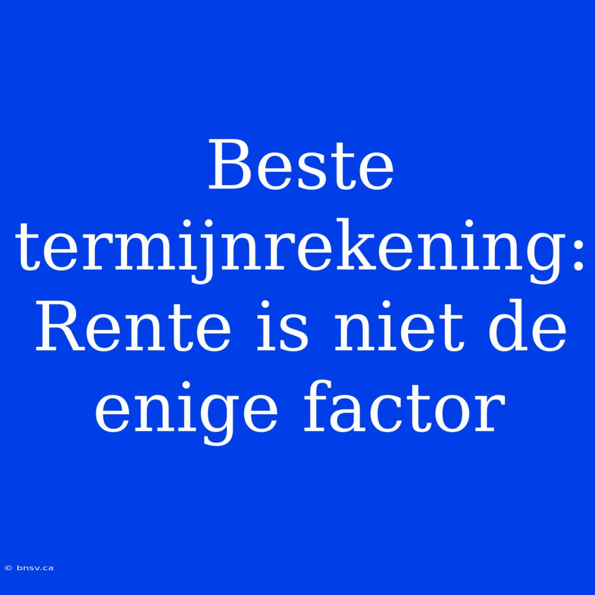 Beste Termijnrekening: Rente Is Niet De Enige Factor